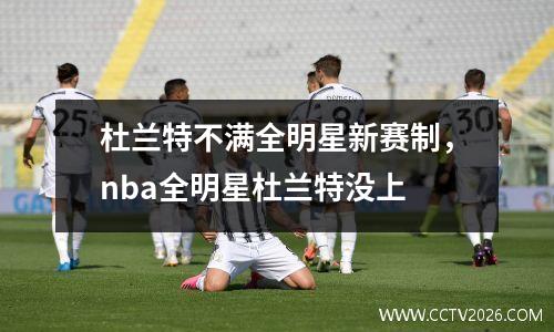 杜兰特不满全明星新赛制，nba全明星杜兰特没上