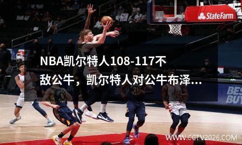 NBA凯尔特人108-117不敌公牛，凯尔特人对公牛布泽尔23分