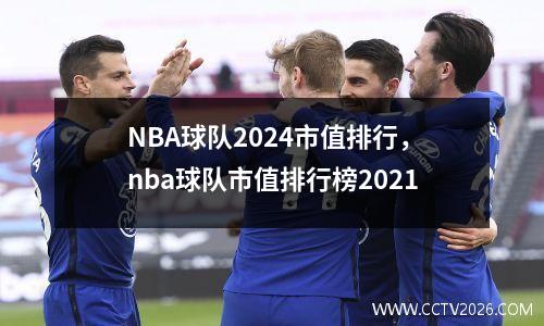 NBA球队2024市值排行，nba球队市值排行榜2021