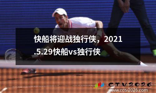 快船将迎战独行侠，2021.5.29快船vs独行侠