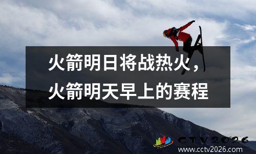 火箭明日将战热火，火箭明天早上的赛程
