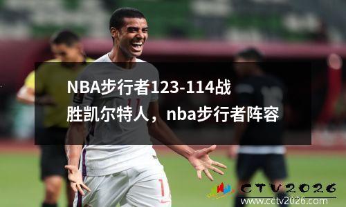 NBA步行者123-114战胜凯尔特人，nba步行者阵容