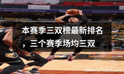 本赛季三双榜最新排名，三个赛季场均三双
