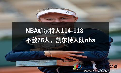 NBA凯尔特人114-118不敌76人，凯尔特人队nba
