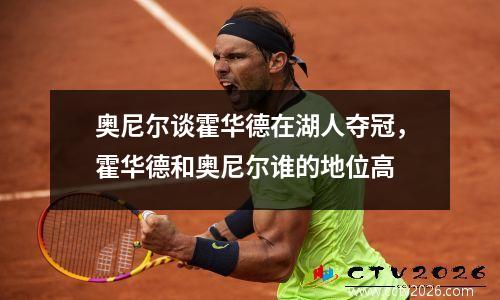 奥尼尔谈霍华德在湖人夺冠，霍华德和奥尼尔谁的地位高