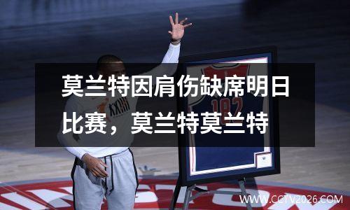 莫兰特因肩伤缺席明日比赛，莫兰特莫兰特