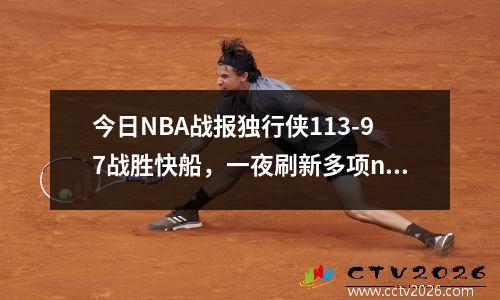 今日NBA战报独行侠113-97战胜快船，一夜刷新多项nba纪录,独行侠51分大胜快船
