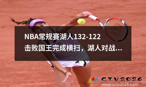 NBA常规赛湖人132-122击败国王完成横扫，湖人对战国王的比赛视频