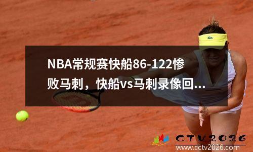 NBA常规赛快船86-122惨败马刺，快船vs马刺录像回放