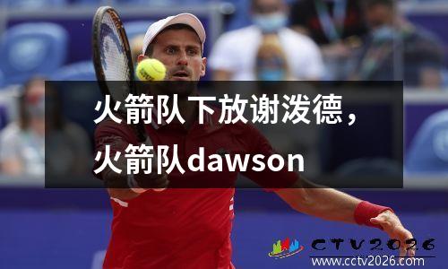 火箭队下放谢泼德，火箭队dawson