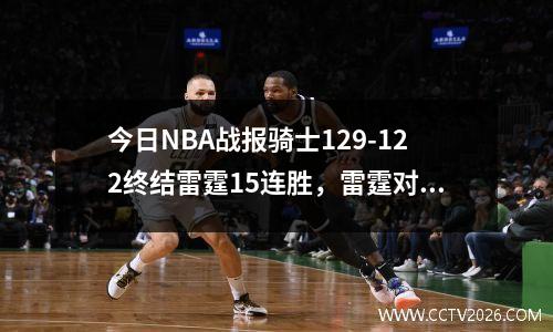 今日NBA战报骑士129-122终结雷霆15连胜，雷霆对骑士常规赛