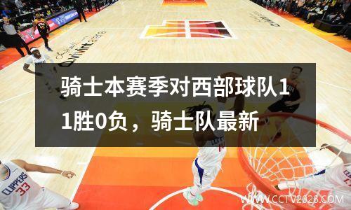 骑士本赛季对西部球队11胜0负，骑士队最新
