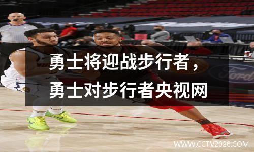 勇士将迎战步行者，勇士对步行者央视网