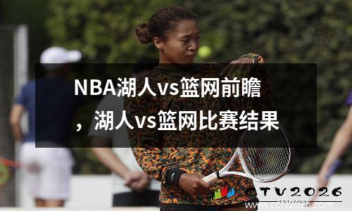 NBA湖人vs篮网前瞻，湖人vs篮网比赛结果