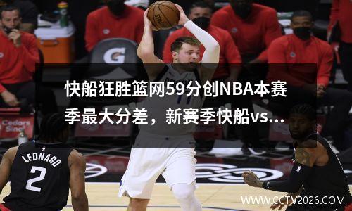 快船狂胜篮网59分创NBA本赛季最大分差，新赛季快船vs篮网