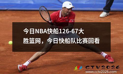 今日NBA快船126-67大胜篮网，今日快船队比赛回看