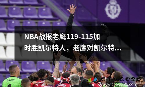 NBA战报老鹰119-115加时胜凯尔特人，老鹰对凯尔特人的比分预测