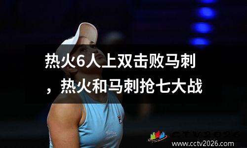 热火6人上双击败马刺，热火和马刺抢七大战