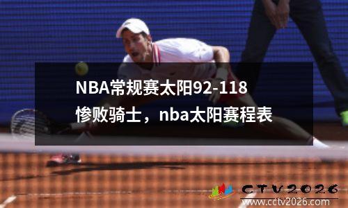 NBA常规赛太阳92-118惨败骑士，nba太阳赛程表