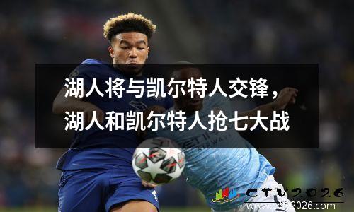 湖人将与凯尔特人交锋，湖人和凯尔特人抢七大战