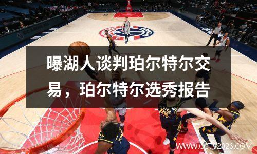 曝湖人谈判珀尔特尔交易，珀尔特尔选秀报告