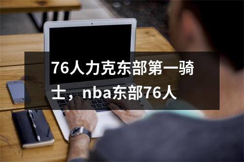 76人力克东部第一骑士，nba东部76人