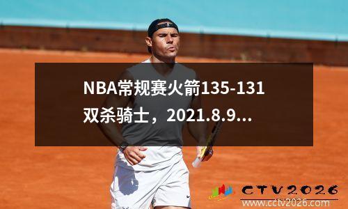 NBA常规赛火箭135-131双杀骑士，2021.8.9火箭对骑士