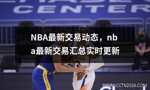 NBA最新交易动态，nba最新交易汇总实时更新