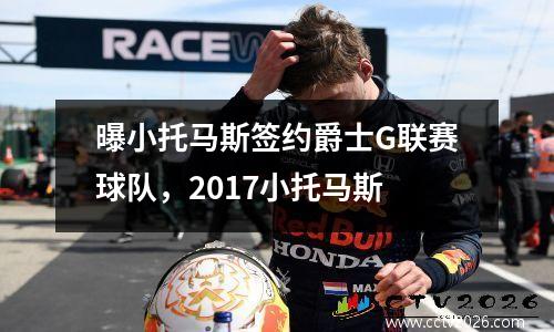 曝小托马斯签约爵士G联赛球队，2017小托马斯