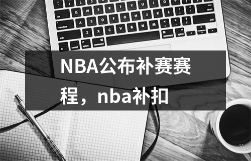 NBA公布补赛赛程，nba补扣