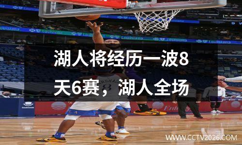 湖人将经历一波8天6赛，湖人全场