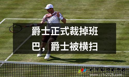 爵士正式裁掉班巴，爵士被横扫