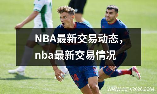 NBA最新交易动态，nba最新交易情况