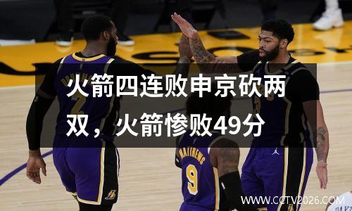 火箭四连败申京砍两双，火箭惨败49分