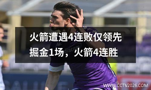 火箭遭遇4连败仅领先掘金1场，火箭4连胜