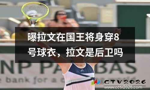 曝拉文在国王将身穿8号球衣，拉文是后卫吗