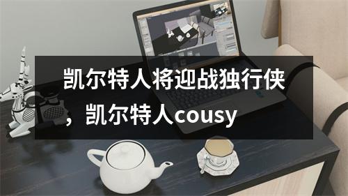 凯尔特人将迎战独行侠，凯尔特人cousy