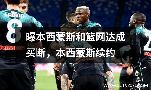 曝本西蒙斯和篮网达成买断，本西蒙斯续约
