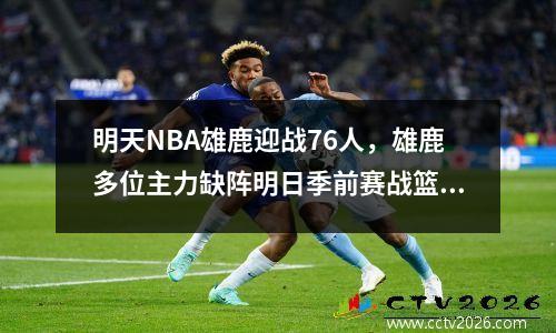 明天NBA雄鹿迎战76人，雄鹿多位主力缺阵明日季前赛战篮网