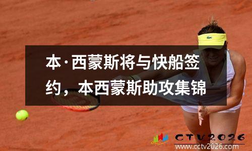 本·西蒙斯将与快船签约，本西蒙斯助攻集锦