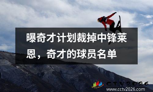 曝奇才计划裁掉中锋莱恩，奇才的球员名单
