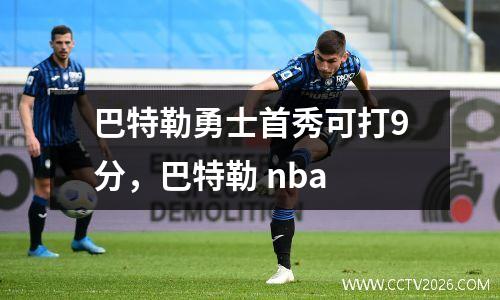 巴特勒勇士首秀可打9分，巴特勒 nba