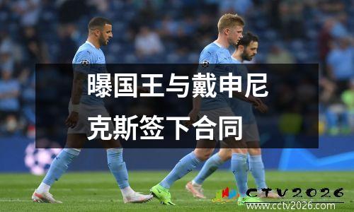 曝国王与戴申尼克斯签下合同