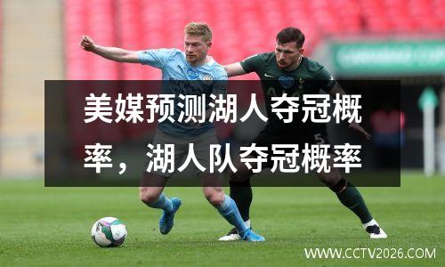 美媒预测湖人夺冠概率，湖人队夺冠概率