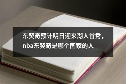 东契奇预计明日迎来湖人首秀，nba东契奇是哪个国家的人