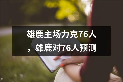 雄鹿主场力克76人，雄鹿对76人预测