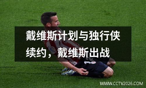 戴维斯计划与独行侠续约，戴维斯出战