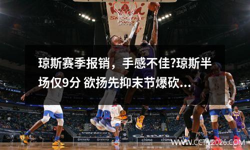 琼斯赛季报销，手感不佳?琼斯半场仅9分 欲扬先抑末节爆砍24分