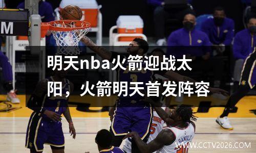 明天nba火箭迎战太阳，火箭明天首发阵容