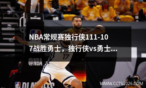 NBA常规赛独行侠111-107战胜勇士，独行侠vs勇士回放完整版